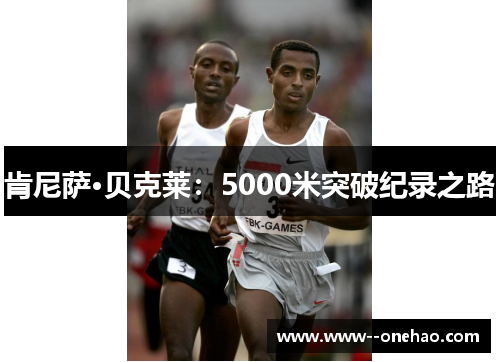 肯尼萨·贝克莱：5000米突破纪录之路