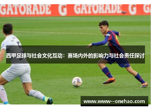 西甲足球与社会文化互动：赛场内外的影响力与社会责任探讨