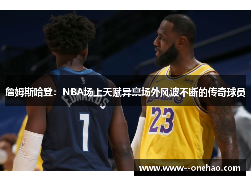 詹姆斯哈登：NBA场上天赋异禀场外风波不断的传奇球员