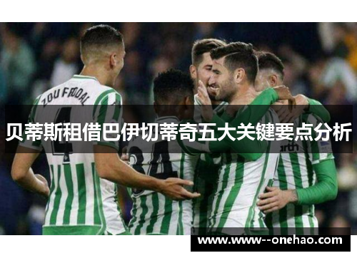 贝蒂斯租借巴伊切蒂奇五大关键要点分析