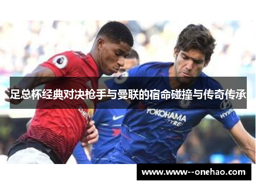 足总杯经典对决枪手与曼联的宿命碰撞与传奇传承