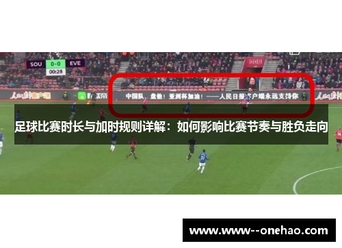足球比赛时长与加时规则详解：如何影响比赛节奏与胜负走向