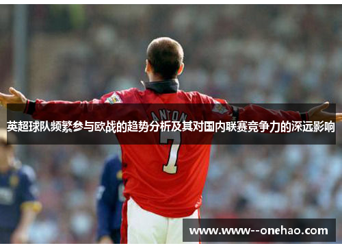 英超球队频繁参与欧战的趋势分析及其对国内联赛竞争力的深远影响