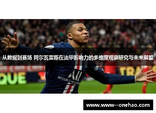 从数据到赛场 阿尔瓦雷斯在法甲影响力的多维度观察研究与未来展望