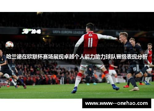 哈兰德在欧联杯赛场展现卓越个人能力助力球队晋级表现分析