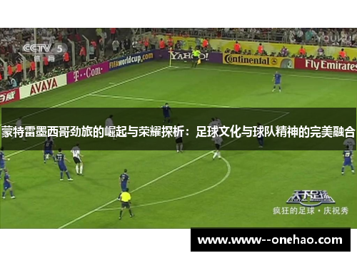 蒙特雷墨西哥劲旅的崛起与荣耀探析:足球文化与球队精神的完美融合 蒙特雷墨西哥劲旅的崛起与荣耀探析:足球文化与球队精神的完美融合