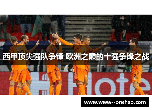 西甲顶尖强队争锋 欧洲之巅的十强争锋之战
