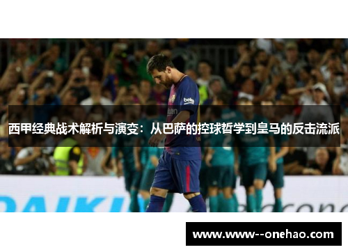 西甲经典战术解析与演变：从巴萨的控球哲学到皇马的反击流派