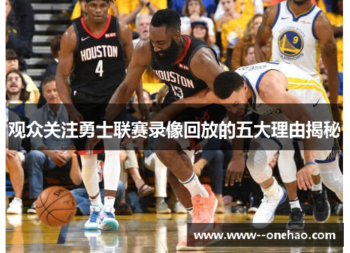 观众关注勇士联赛录像回放的五大理由揭秘 观众关注勇士联赛录像回放的五大理由揭秘