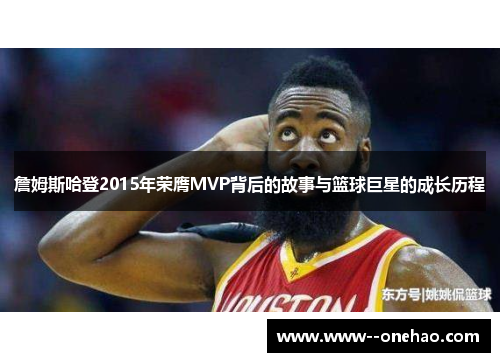 詹姆斯哈登2015年荣膺MVP背后的故事与篮球巨星的成长历程 詹姆斯哈登2015年荣膺MVP背后的故事与篮球巨星的成长历程