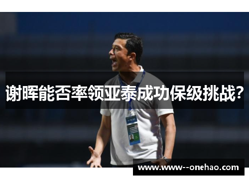 谢晖能否率领亚泰成功保级挑战？