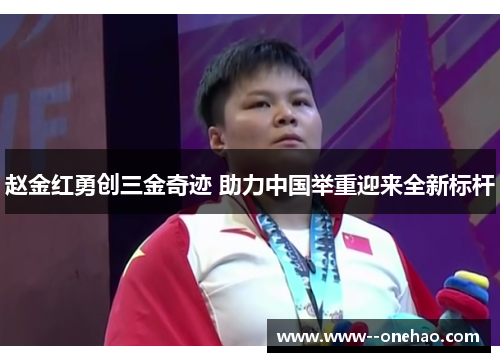 赵金红勇创三金奇迹 助力中国举重迎来全新标杆 赵金红勇创三金奇迹 助力中国举重迎来全新标杆