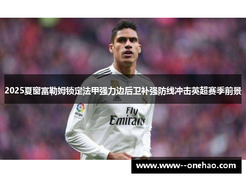 2025夏窗富勒姆锁定法甲强力边后卫补强防线冲击英超赛季前景 2025夏窗富勒姆锁定法甲强力边后卫补强防线冲击英超赛季前景