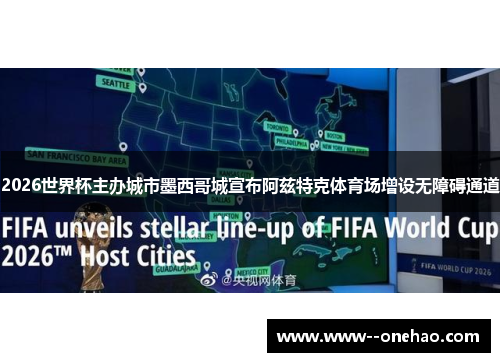 2026世界杯主办城市墨西哥城宣布阿兹特克体育场增设无障碍通道