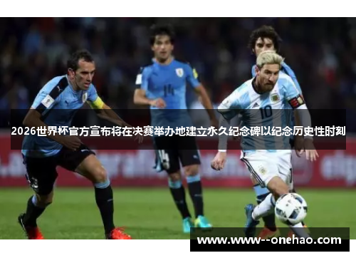 2026世界杯官方宣布将在决赛举办地建立永久纪念碑以纪念历史性时刻 2026世界杯官方宣布将在决赛举办地建立永久纪念碑以纪念历史性时刻