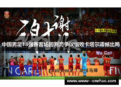中国男足18强赛客场因判罚争议惜败卡塔尔遗憾出局 中国男足18强赛客场因判罚争议惜败卡塔尔遗憾出局