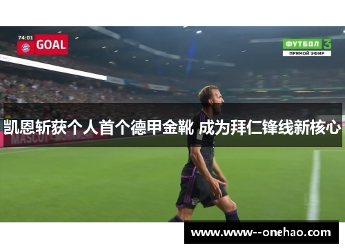 凯恩斩获个人首个德甲金靴 成为拜仁锋线新核心 凯恩斩获个人首个德甲金靴 成为拜仁锋线新核心