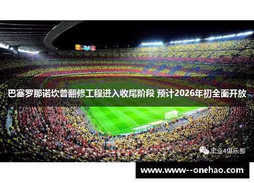 巴塞罗那诺坎普翻修工程进入收尾阶段 预计2026年初全面开放 巴塞罗那诺坎普翻修工程进入收尾阶段 预计2026年初全面开放