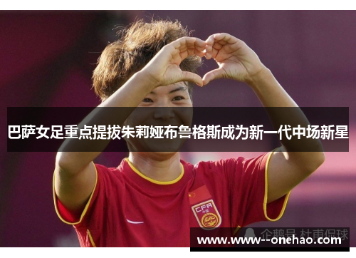 巴萨女足重点提拔朱莉娅布鲁格斯成为新一代中场新星 巴萨女足重点提拔朱莉娅布鲁格斯成为新一代中场新星