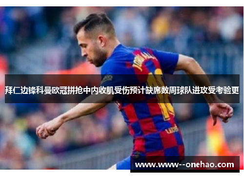 拜仁边锋科曼欧冠拼抢中内收肌受伤预计缺席数周球队进攻受考验更