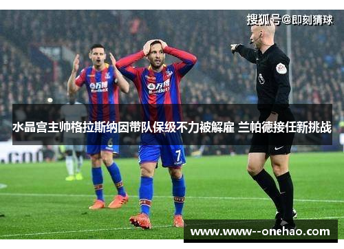水晶宫主帅格拉斯纳因带队保级不力被解雇 兰帕德接任新挑战 水晶宫主帅格拉斯纳因带队保级不力被解雇 兰帕德接任新挑战