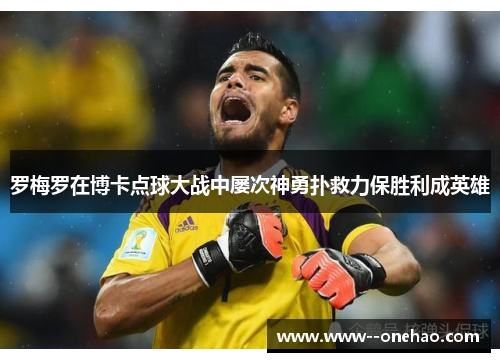 罗梅罗在博卡点球大战中屡次神勇扑救力保胜利成英雄