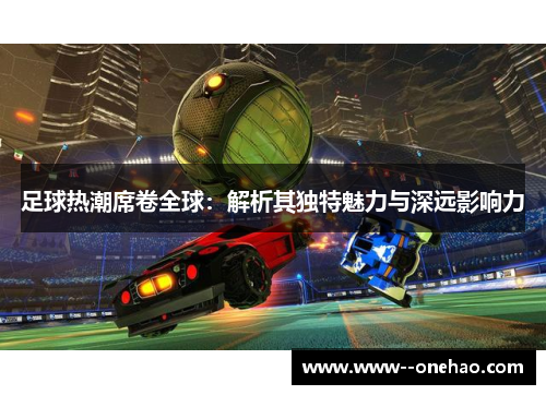 足球热潮席卷全球：解析其独特魅力与深远影响力