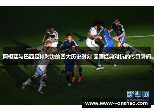 阿根廷与巴西足球对决的四大历史时刻 回顾经典对抗的传奇瞬间