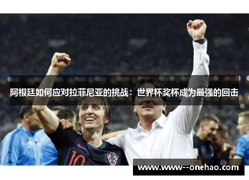 阿根廷如何应对拉菲尼亚的挑战：世界杯奖杯成为最强的回击