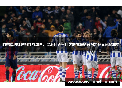 阿诺埃塔球场球迷互动日：皇家社会与社区深度联结共创足球文化新篇章