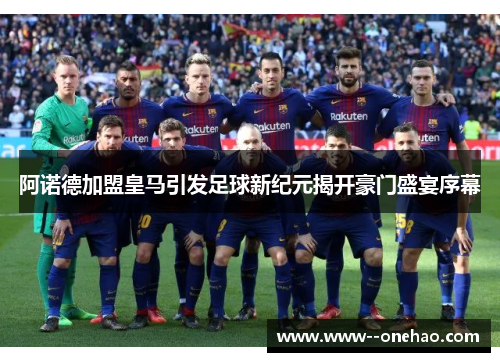 阿诺德加盟皇马引发足球新纪元揭开豪门盛宴序幕