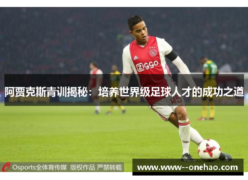 阿贾克斯青训揭秘：培养世界级足球人才的成功之道