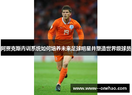 阿贾克斯青训系统如何培养未来足球明星并塑造世界级球员