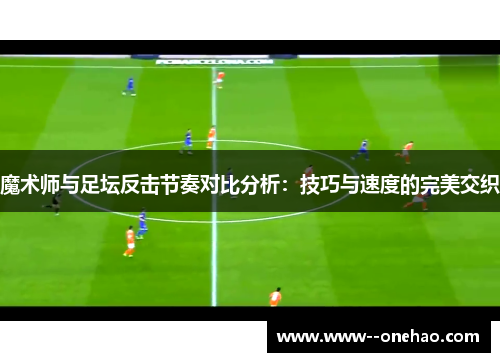魔术师与足坛反击节奏对比分析：技巧与速度的完美交织