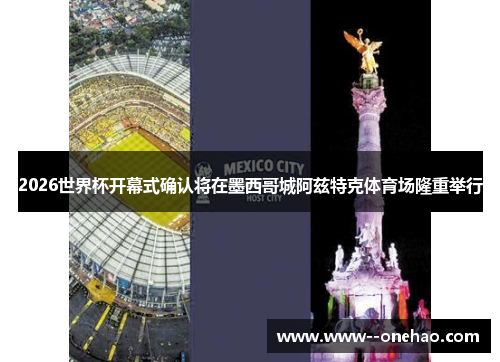 2026世界杯开幕式确认将在墨西哥城阿兹特克体育场隆重举行 2026世界杯开幕式确认将在墨西哥城阿兹特克体育场隆重举行