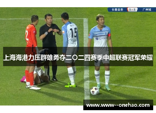 上海海港力压群雄勇夺二〇二四赛季中超联赛冠军荣耀 上海海港力压群雄勇夺二〇二四赛季中超联赛冠军荣耀