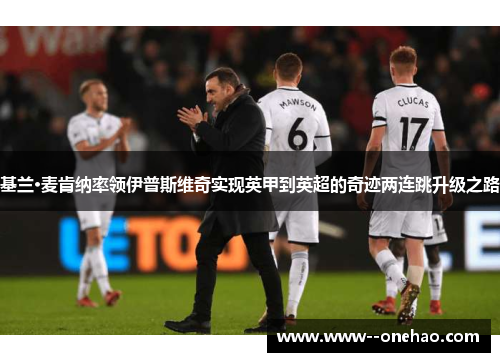 基兰·麦肯纳率领伊普斯维奇实现英甲到英超的奇迹两连跳升级之路 基兰·麦肯纳率领伊普斯维奇实现英甲到英超的奇迹两连跳升级之路