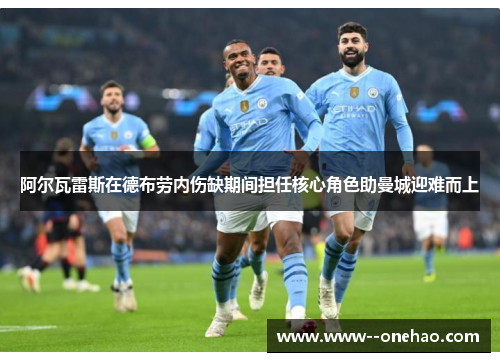 阿尔瓦雷斯在德布劳内伤缺期间担任核心角色助曼城迎难而上