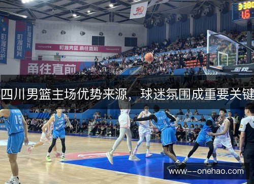 四川男篮主场优势来源,球迷氛围成重要关键 四川男篮主场优势来源,球迷氛围成重要关键
