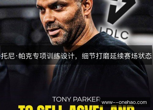 托尼·帕克专项训练设计,细节打磨延续赛场状态 托尼·帕克专项训练设计,细节打磨延续赛场状态