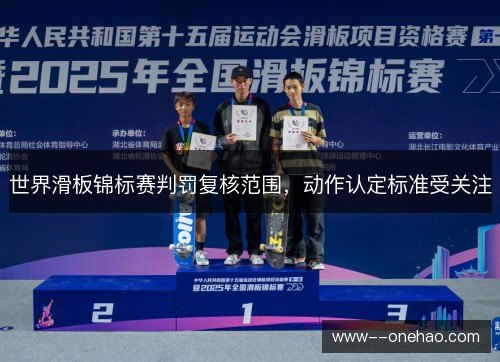 世界滑板锦标赛判罚复核范围,动作认定标准受关注 世界滑板锦标赛判罚复核范围,动作认定标准受关注