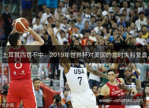 土耳其四罚不中:2019年世界杯对美国的加时失利复盘 土耳其四罚不中:2019年世界杯对美国的加时失利复盘