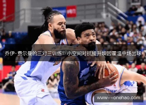 乔伊·费尔曼的三对三训练：小空间对抗提升埃因霍温中场出球